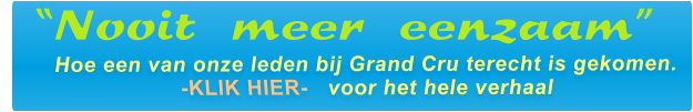 Hoe een van onze leden bij Grand Cru terecht is gekomen. -KLIK HIER-   voor het hele verhaal  “Nooit meer eenzaam”