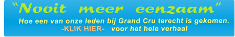 Hoe een van onze leden bij Grand Cru terecht is gekomen. -KLIK HIER-   voor het hele verhaal  “Nooit meer eenzaam”